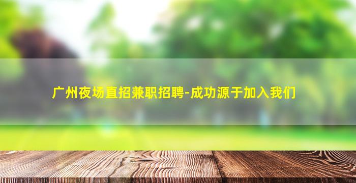 广州夜场直招兼职招聘-成功源于加入我们
